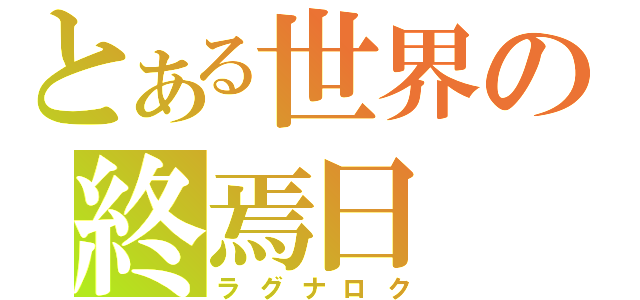 とある世界の終焉日（ラグナロク）