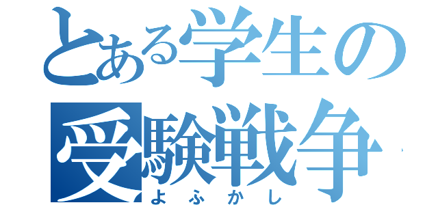 とある学生の受験戦争（よふかし）