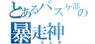 とあるバスケ部       の暴走神（ としき）