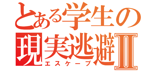 とある学生の現実逃避Ⅱ（エスケープ）