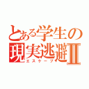 とある学生の現実逃避Ⅱ（エスケープ）