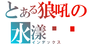 とある狼吼の水漾๛緣（インデックス）