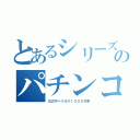 とあるシリーズのパチンコ（丸之内ヘリオス１０００竹原）