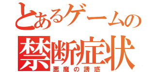 とあるゲームの禁断症状（悪魔の誘惑）