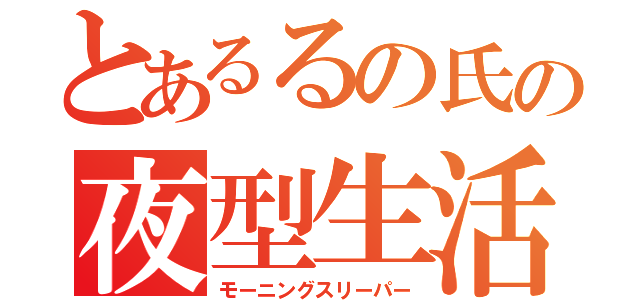 とあるるの氏の夜型生活（モーニングスリーパー）