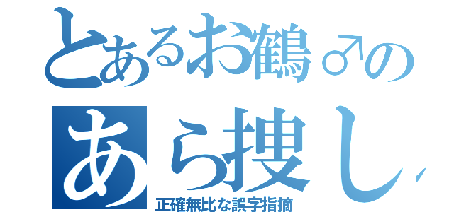 とあるお鶴♂のあら捜し （正確無比な誤字指摘）