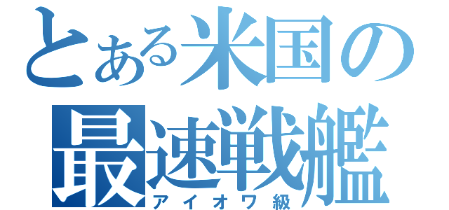 とある米国の最速戦艦（アイオワ級）