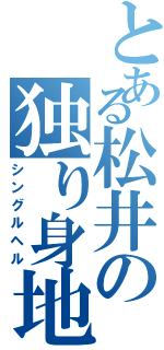 とある松井の独り身地獄（シングルヘル）