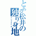 とある松井の独り身地獄（シングルヘル）