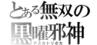 とある無双の黒曜邪神（テスカトリポカ）