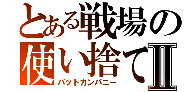 とある戦場の使い捨てⅡ（バットカンパニー）