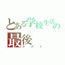 とある学校生活の最後（ラスト）