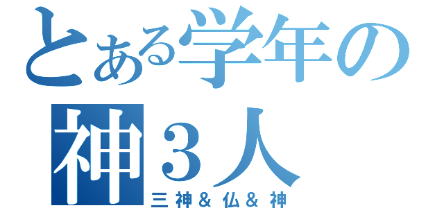 とある学年の神３人（三神＆仏＆神）