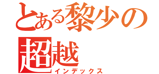 とある黎少の超越（インデックス）