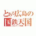 とある広島の国鉄天国（ガムテープ電車）