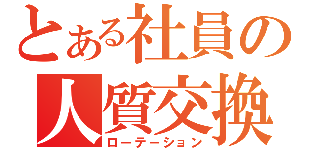 とある社員の人質交換（ローテーション）