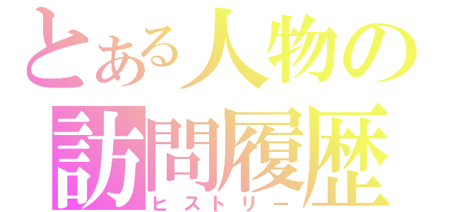 とある人物の訪問履歴（ヒストリー）