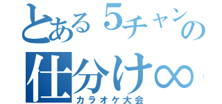 とある５チャンの仕分け∞（カラオケ大会）