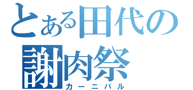 とある田代の謝肉祭（カーニバル）