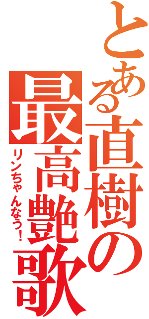 とある直樹の最高艶歌（リンちゃんなう！）