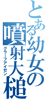 とある幼女の噴射大槌（グラーフアイゼン）