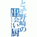 とある野崎の出会い厨（チョコットランド）