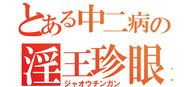 とある中二病の淫王珍眼（ジャオウチンガン）