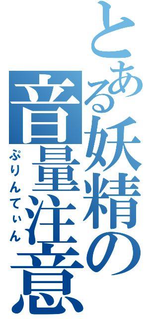 とある妖精の音量注意（ぷりんてぃん）