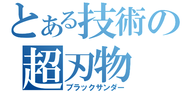 とある技術の超刃物（ブラックサンダー）