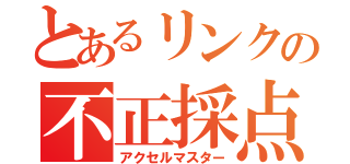 とあるリンクの不正採点（アクセルマスター）