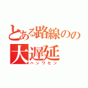 とある路線のの大遅延（ハンワセン）