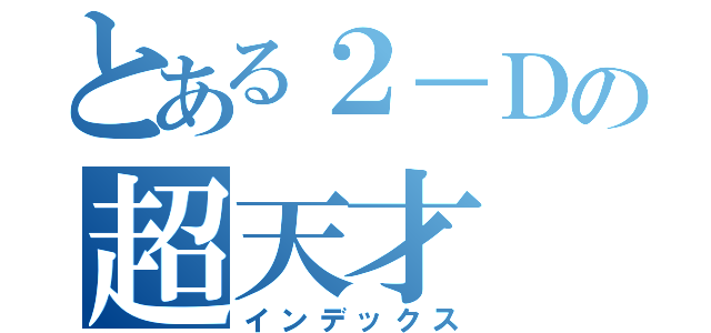 とある２－Ｄの超天才（インデックス）