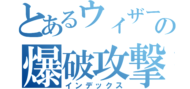 とあるウィザーの爆破攻撃（インデックス）