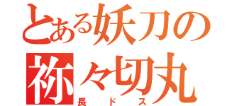 とある妖刀の祢々切丸（長ドス）