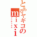 とあるヤギコのｍｉｘｉ（インデックス）