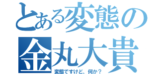 とある変態の金丸大貴（変態ですけど、何か？）