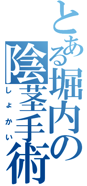 とある堀内の陰茎手術（しょかい）