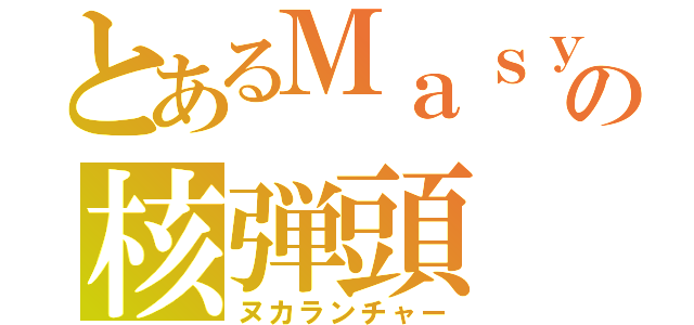 とあるＭａｓｙｕの核弾頭（ヌカランチャー）