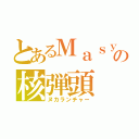 とあるＭａｓｙｕの核弾頭（ヌカランチャー）