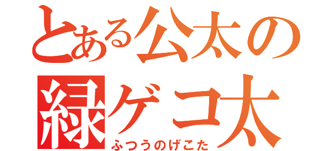 とある公太の緑ゲコ太（ふつうのげこた）