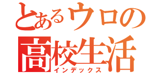 とあるウロの高校生活（インデックス）