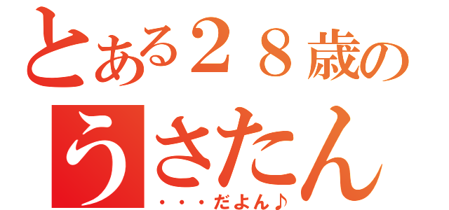 とある２８歳のうさたん（・・・だよん♪）