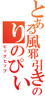 とある風邪引きのりのぴぃ（ビッグヒップ）