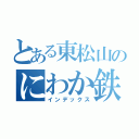 とある東松山のにわか鉄（インデックス）