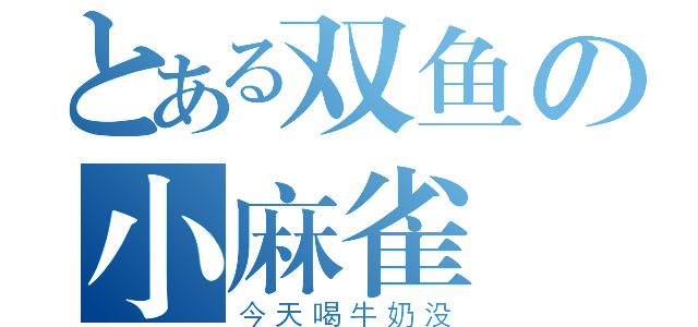 とある双鱼の小麻雀（今天喝牛奶没）