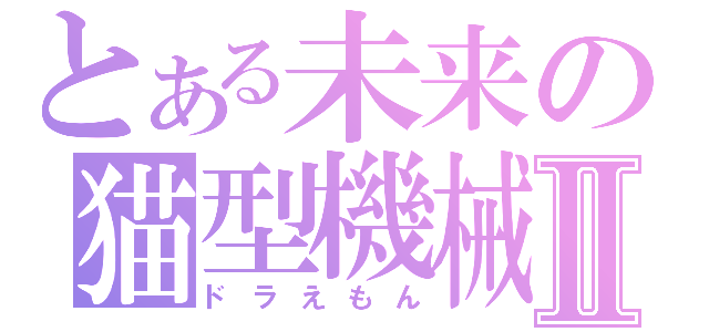 とある未来の猫型機械Ⅱ（ドラえもん）