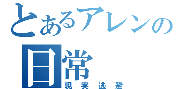 とあるアレンの日常（現実逃避）