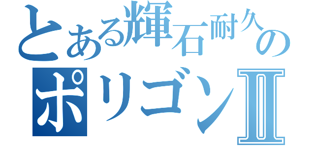 とある輝石耐久のポリゴンⅡ（）