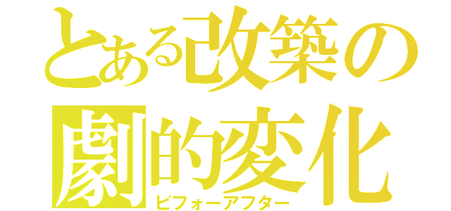 とある改築の劇的変化（ビフォーアフター）