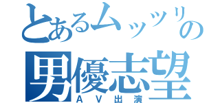 とあるムッツリの男優志望（ＡＶ出演）